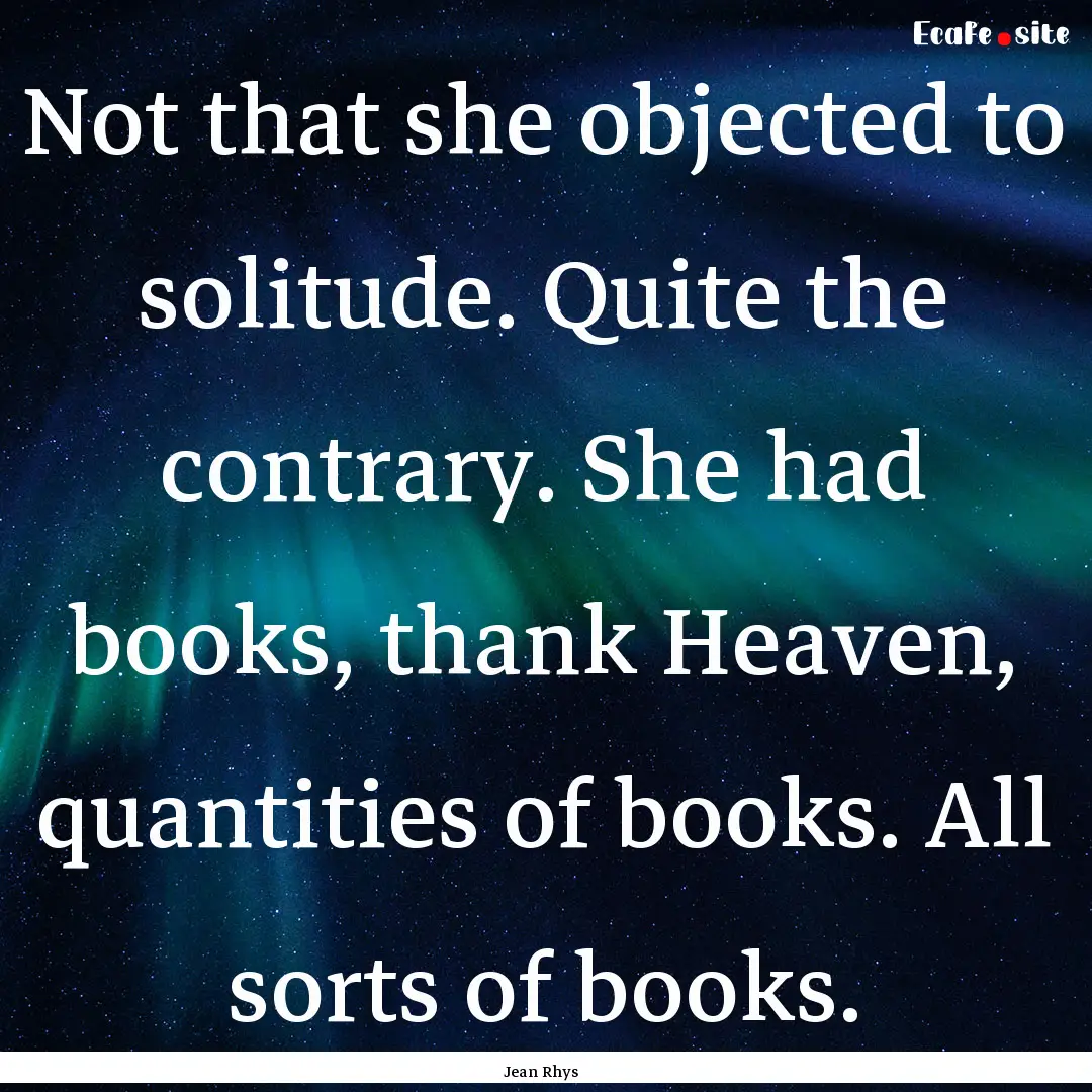 Not that she objected to solitude. Quite.... : Quote by Jean Rhys