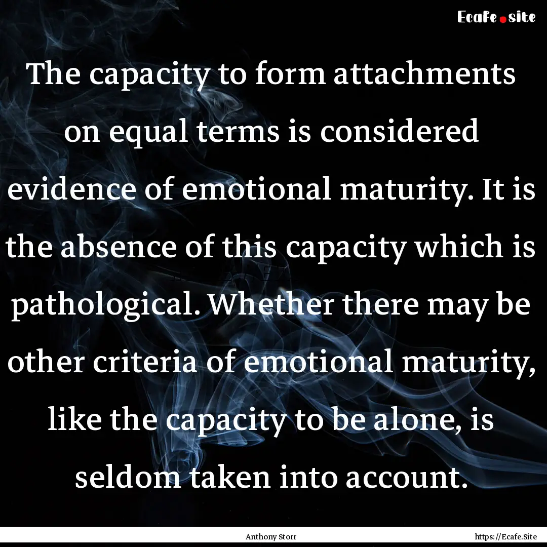 The capacity to form attachments on equal.... : Quote by Anthony Storr