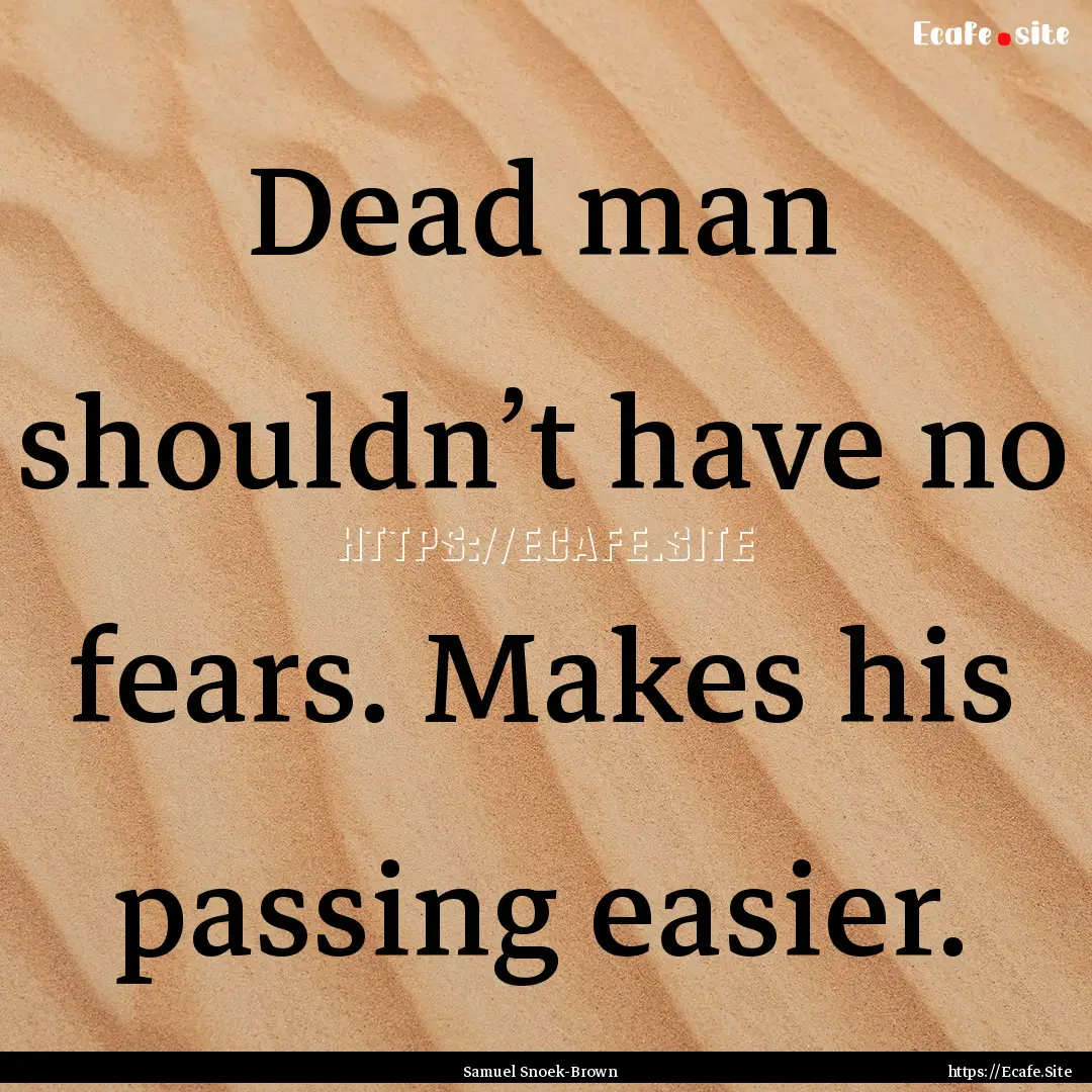 Dead man shouldn’t have no fears. Makes.... : Quote by Samuel Snoek-Brown