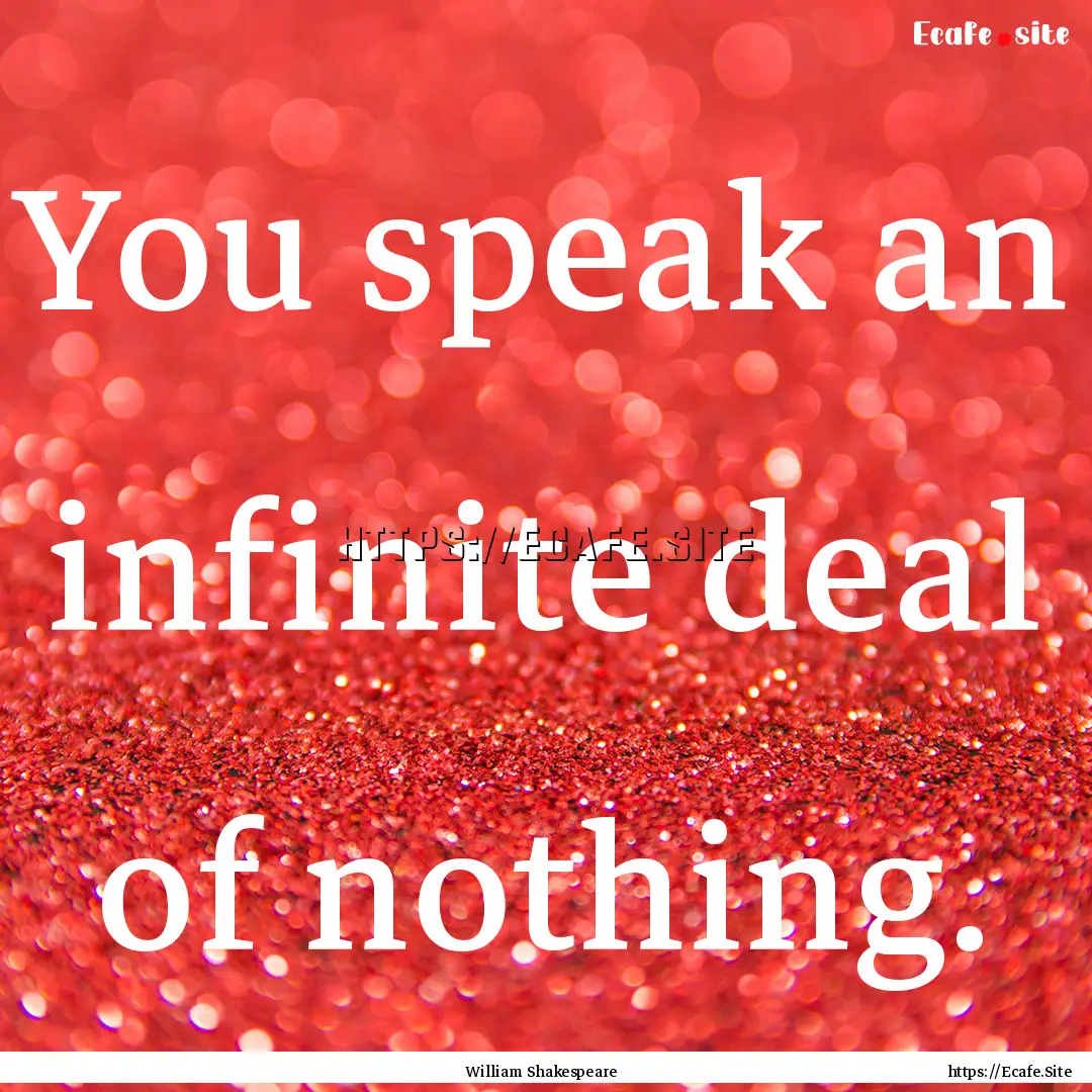 You speak an infinite deal of nothing. : Quote by William Shakespeare