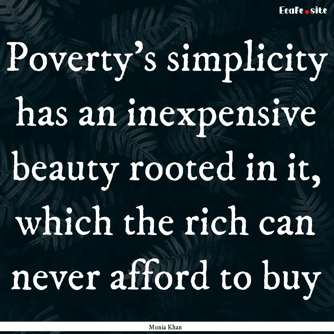 Poverty's simplicity has an inexpensive beauty.... : Quote by Munia Khan