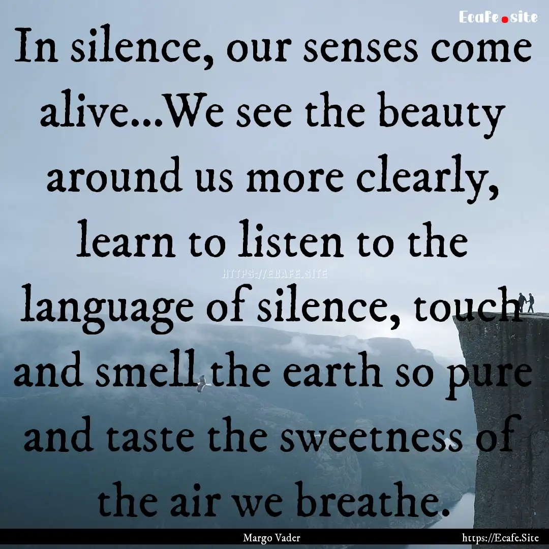 In silence, our senses come alive...We see.... : Quote by Margo Vader