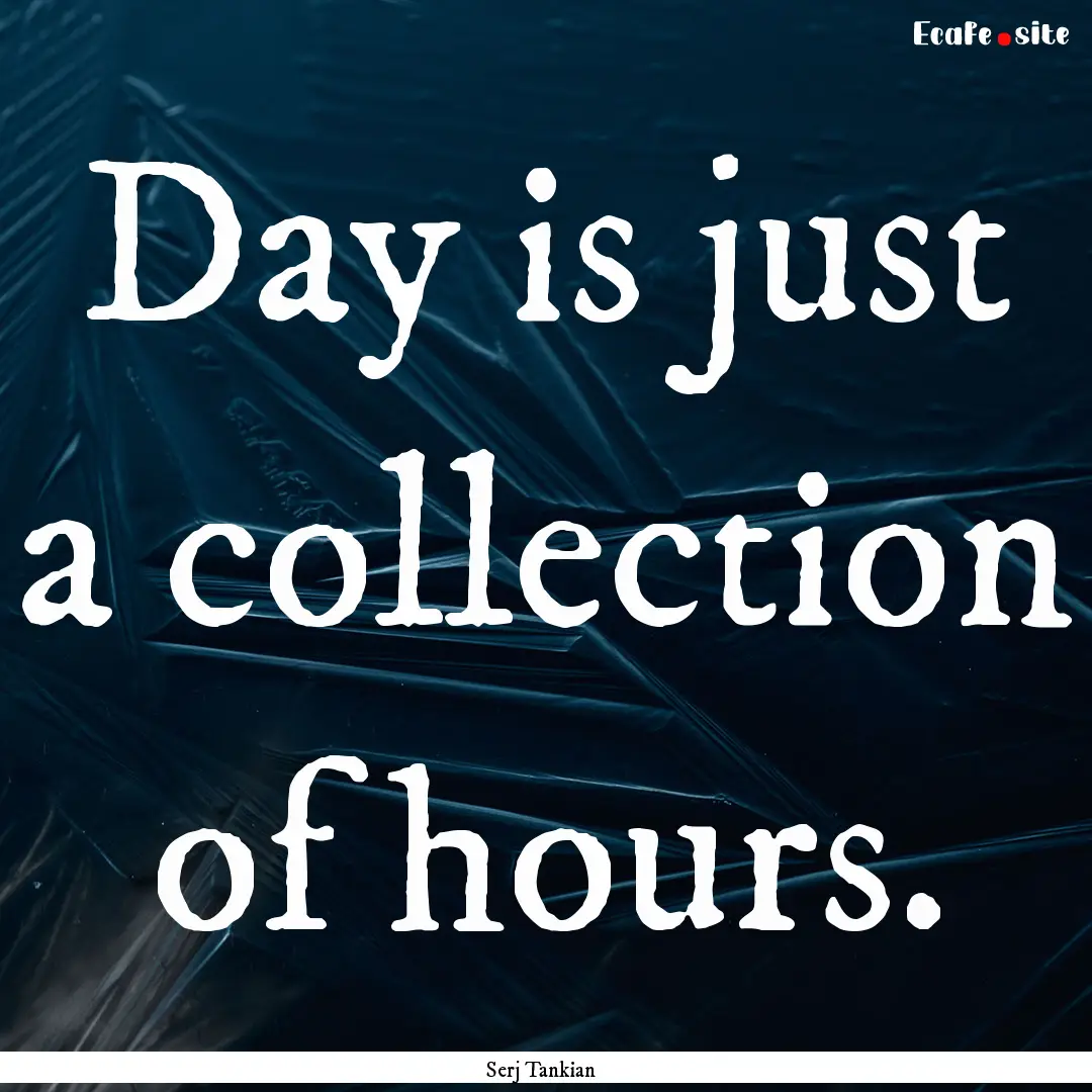 Day is just a collection of hours. : Quote by Serj Tankian