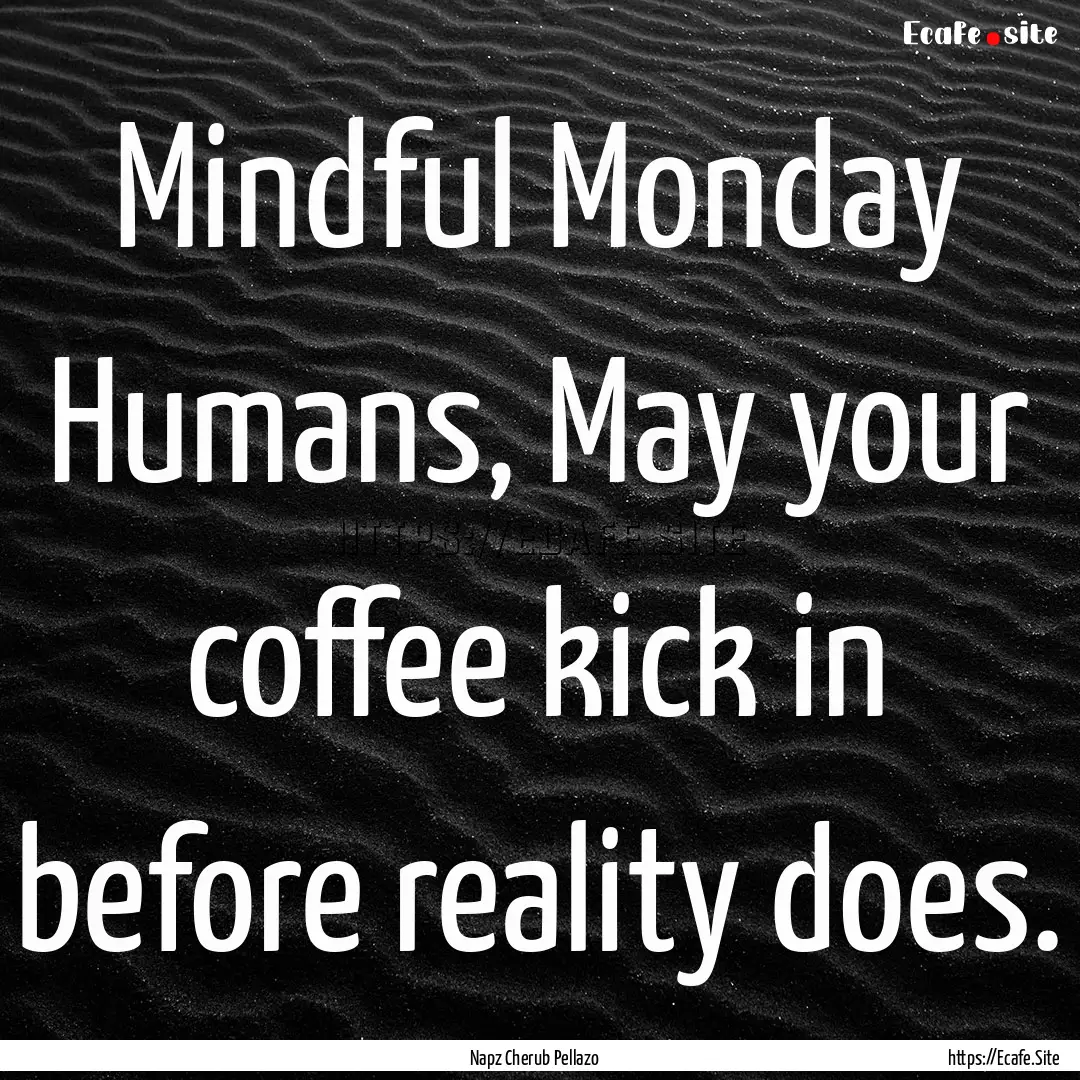 Mindful Monday Humans, May your coffee kick.... : Quote by Napz Cherub Pellazo