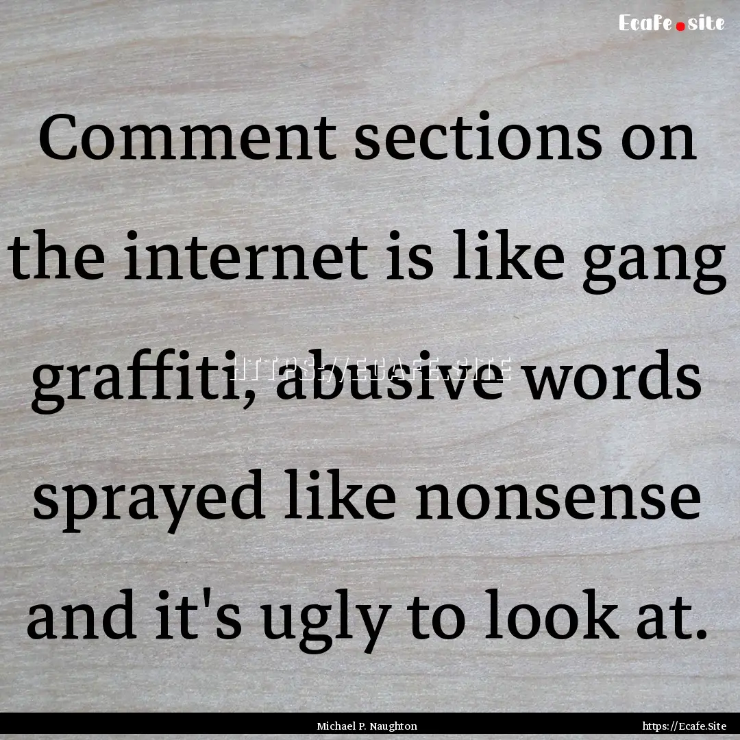 Comment sections on the internet is like.... : Quote by Michael P. Naughton