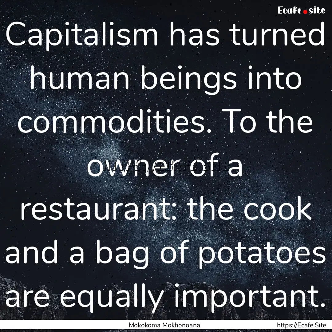 Capitalism has turned human beings into commodities..... : Quote by Mokokoma Mokhonoana