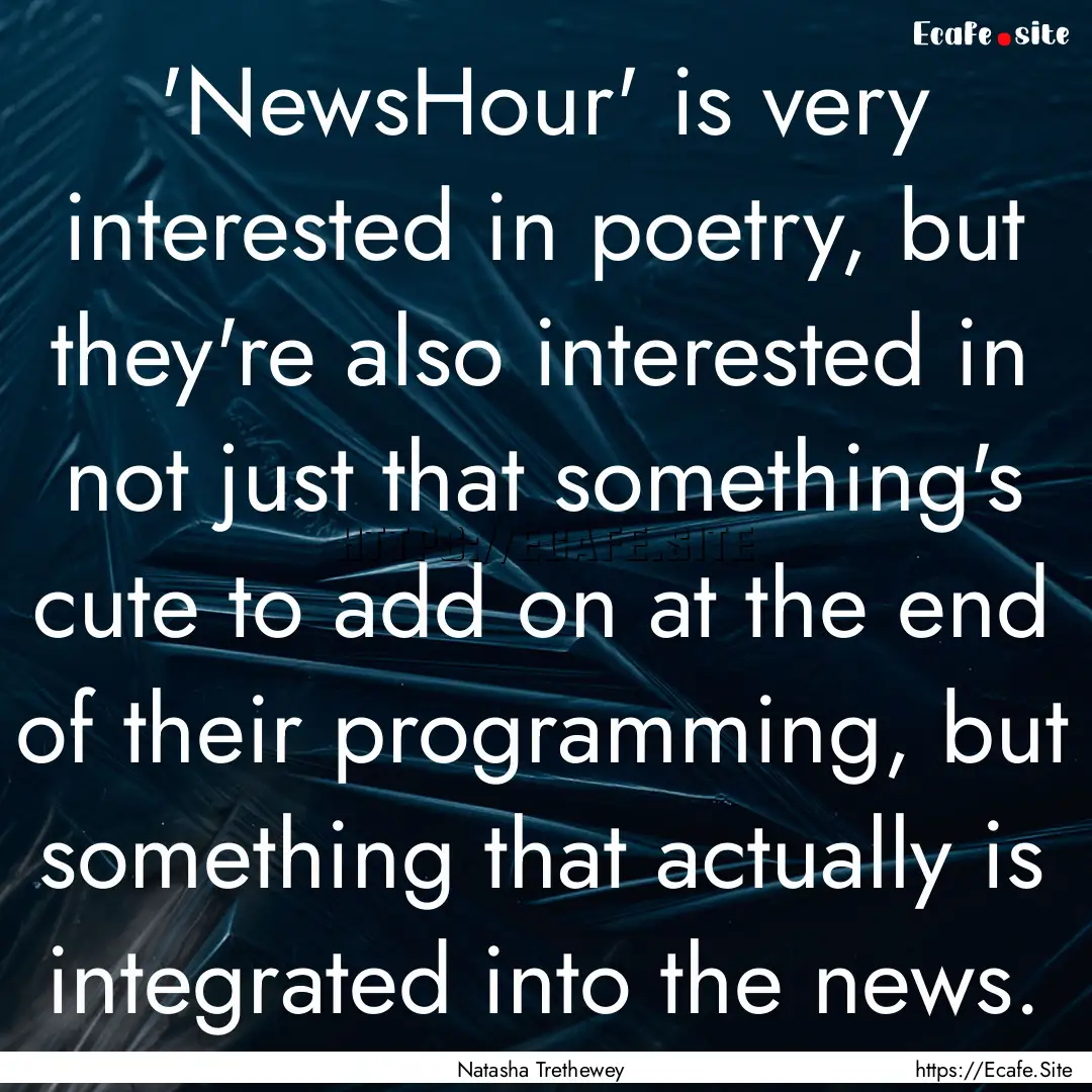 'NewsHour' is very interested in poetry,.... : Quote by Natasha Trethewey