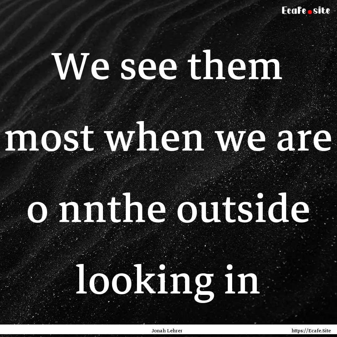 We see them most when we are o nnthe outside.... : Quote by Jonah Lehrer