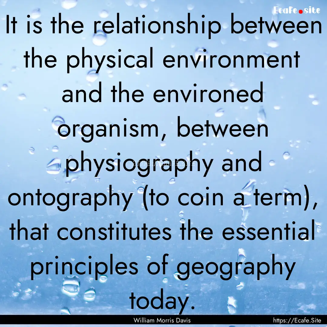 It is the relationship between the physical.... : Quote by William Morris Davis