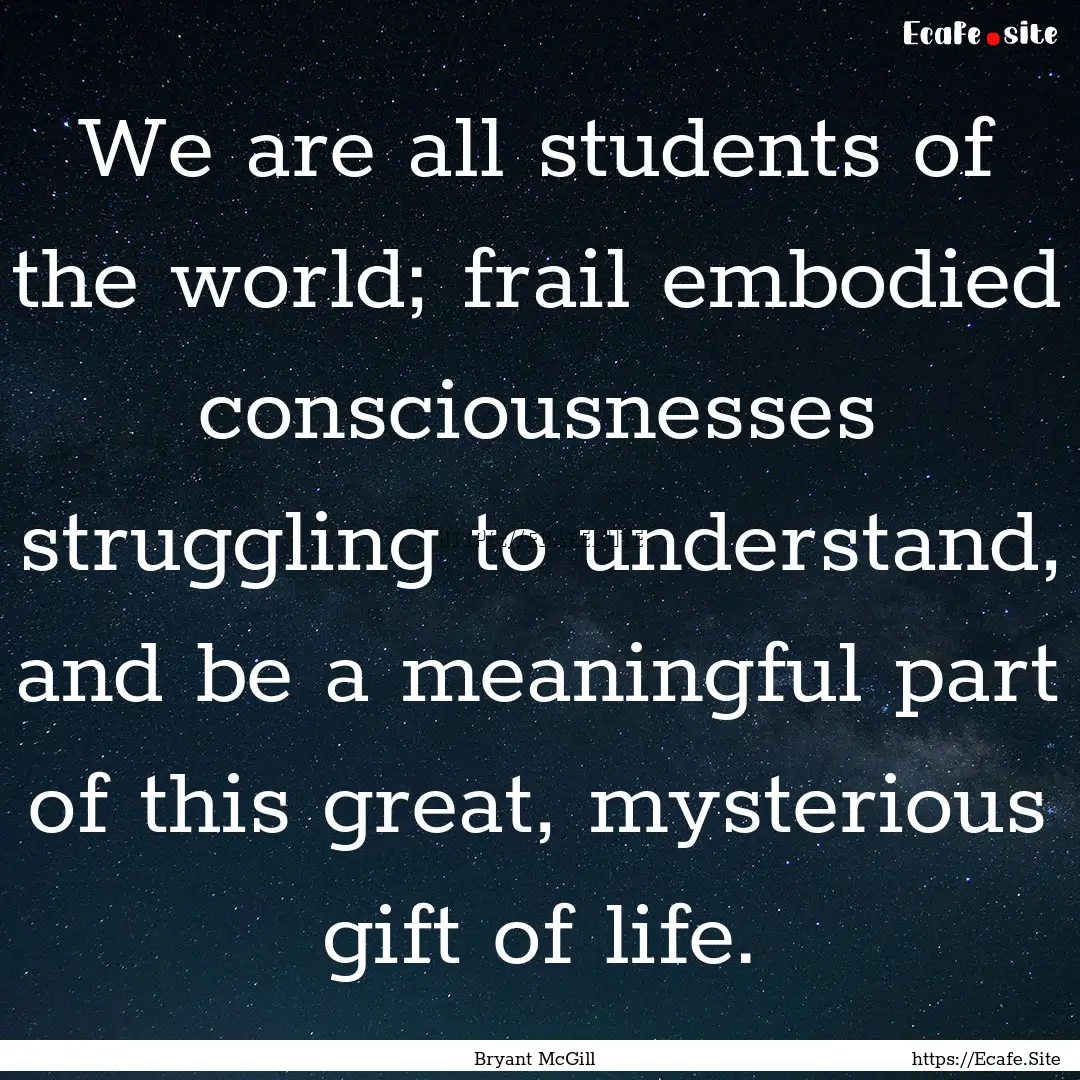 We are all students of the world; frail embodied.... : Quote by Bryant McGill