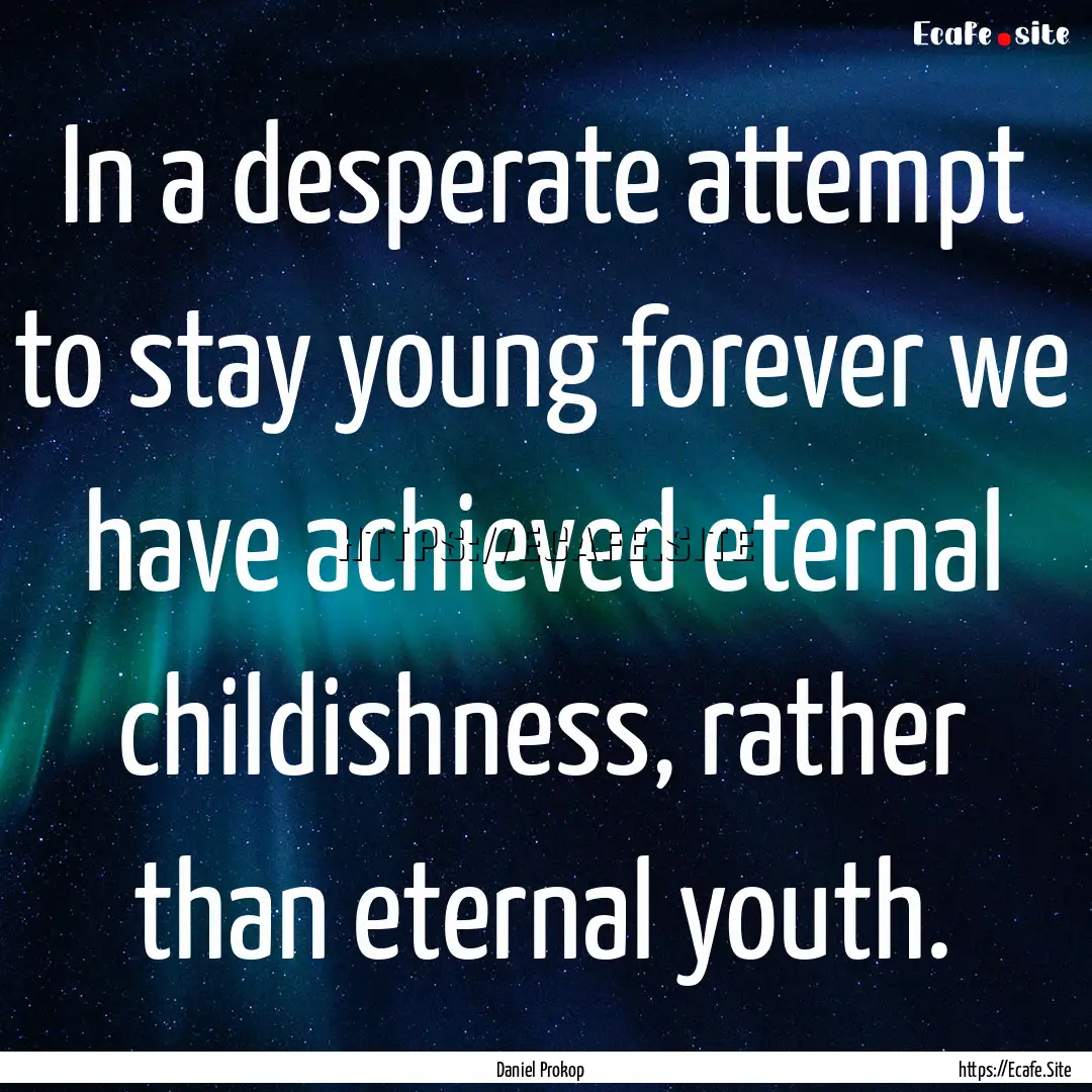 In a desperate attempt to stay young forever.... : Quote by Daniel Prokop