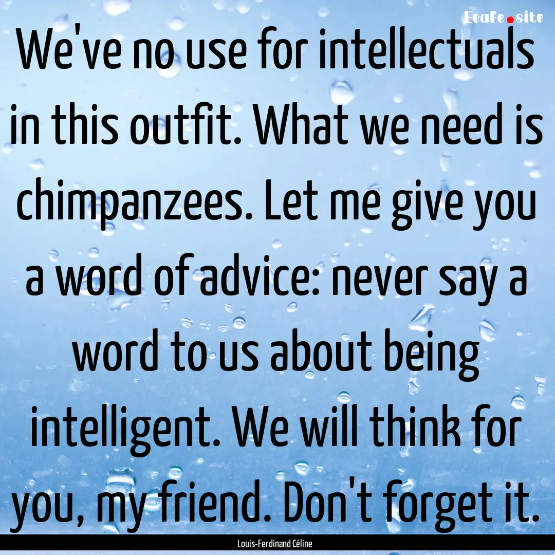 We've no use for intellectuals in this outfit..... : Quote by Louis-Ferdinand Céline