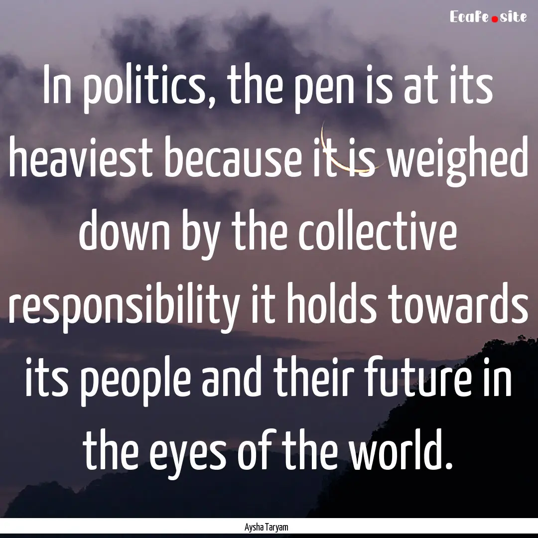 In politics, the pen is at its heaviest because.... : Quote by Aysha Taryam