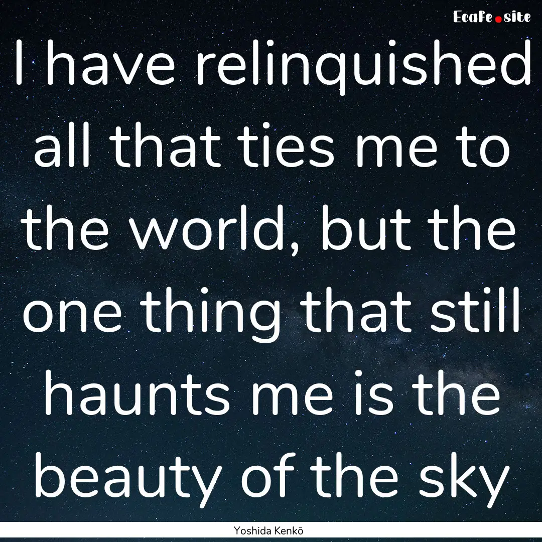 I have relinquished all that ties me to the.... : Quote by Yoshida Kenkō