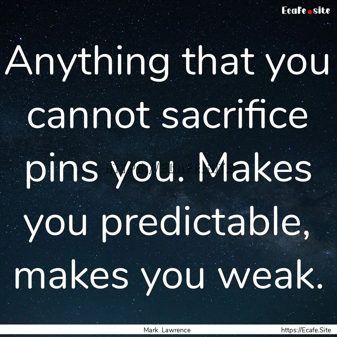 Anything that you cannot sacrifice pins you..... : Quote by Mark Lawrence