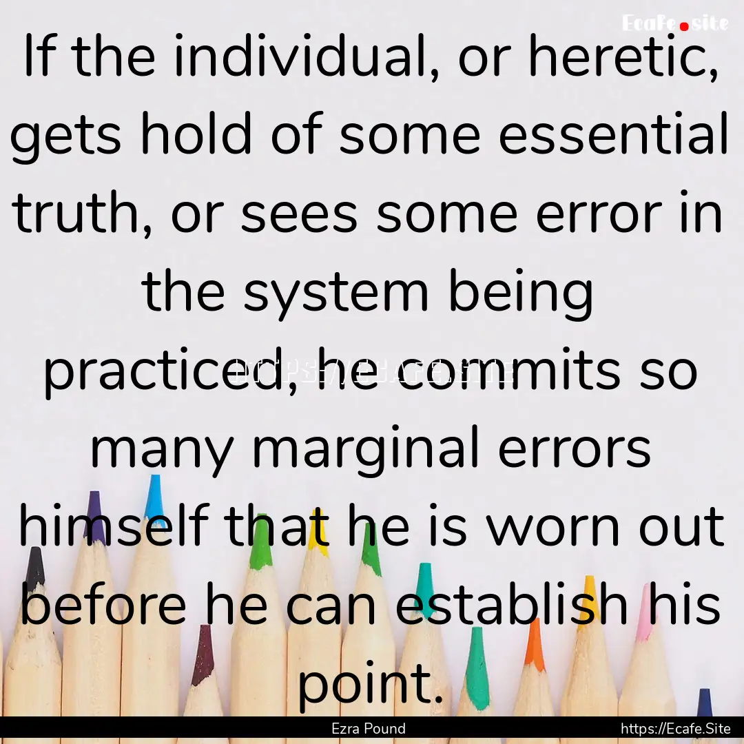 If the individual, or heretic, gets hold.... : Quote by Ezra Pound