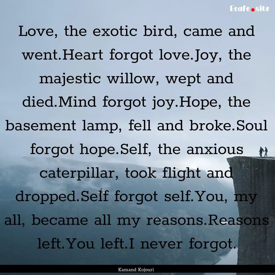 Love, the exotic bird, came and went.Heart.... : Quote by Kamand Kojouri