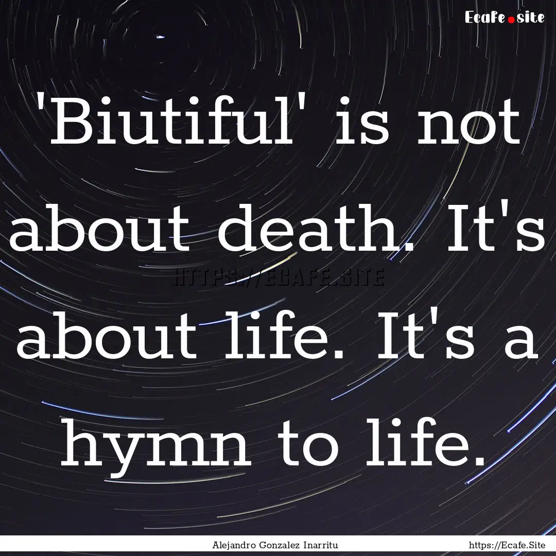 'Biutiful' is not about death. It's about.... : Quote by Alejandro Gonzalez Inarritu