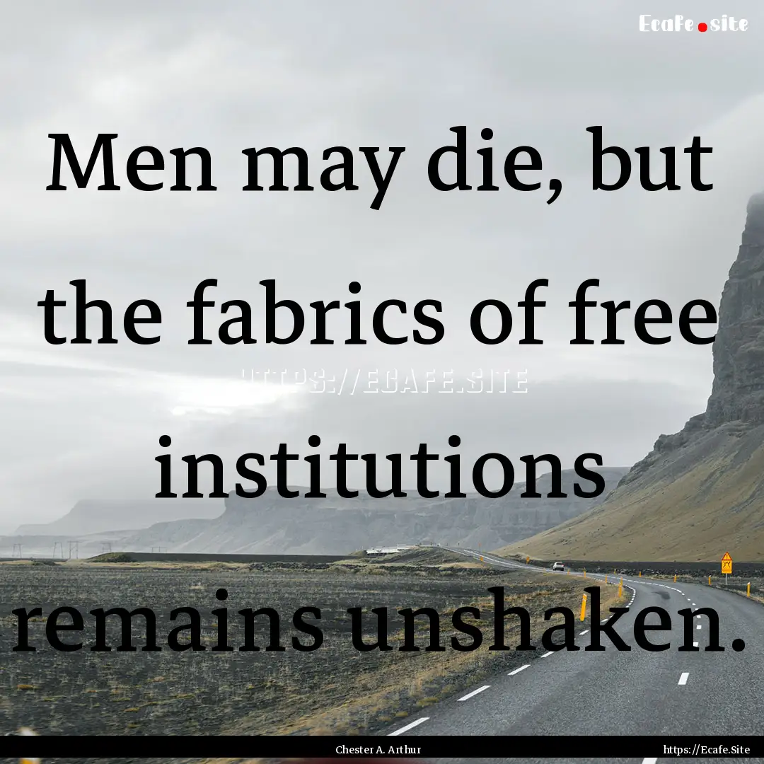 Men may die, but the fabrics of free institutions.... : Quote by Chester A. Arthur