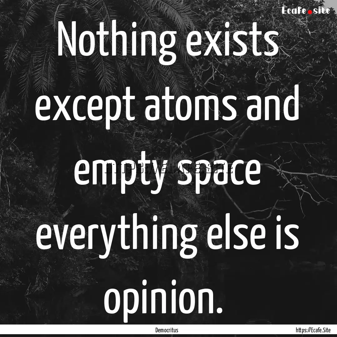 Nothing exists except atoms and empty space.... : Quote by Democritus