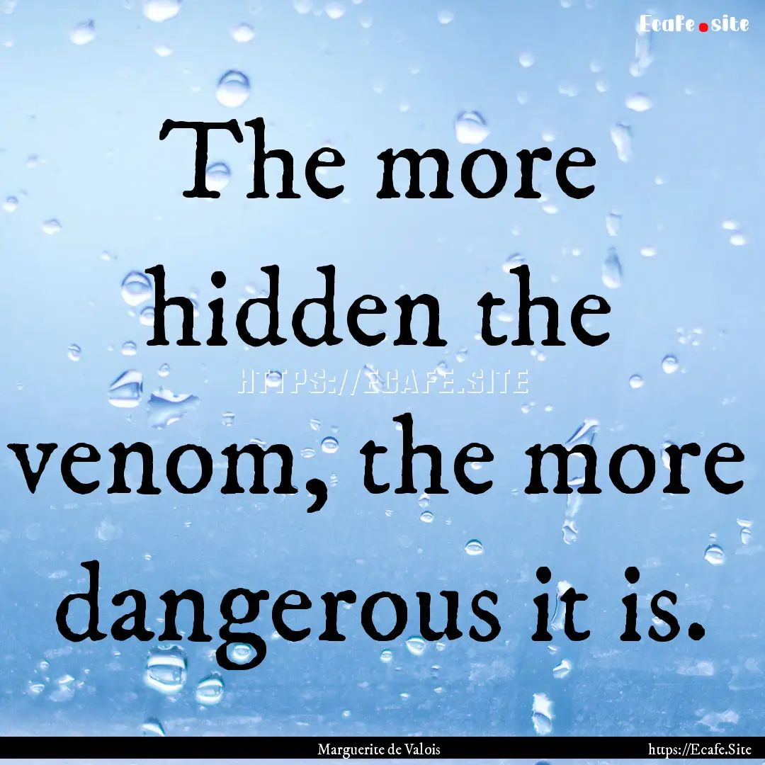 The more hidden the venom, the more dangerous.... : Quote by Marguerite de Valois