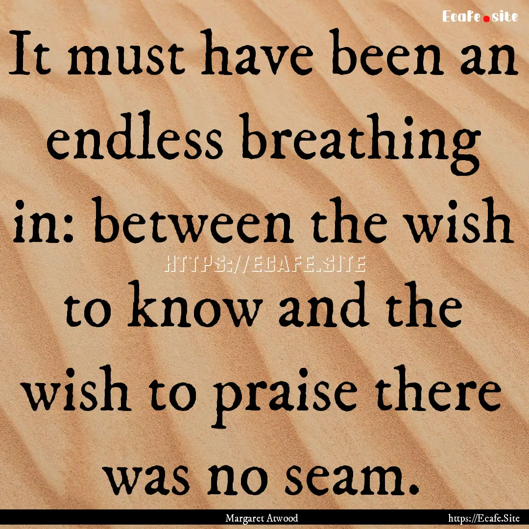 It must have been an endless breathing in:.... : Quote by Margaret Atwood