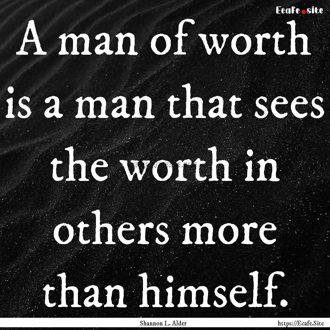 A man of worth is a man that sees the worth.... : Quote by Shannon L. Alder