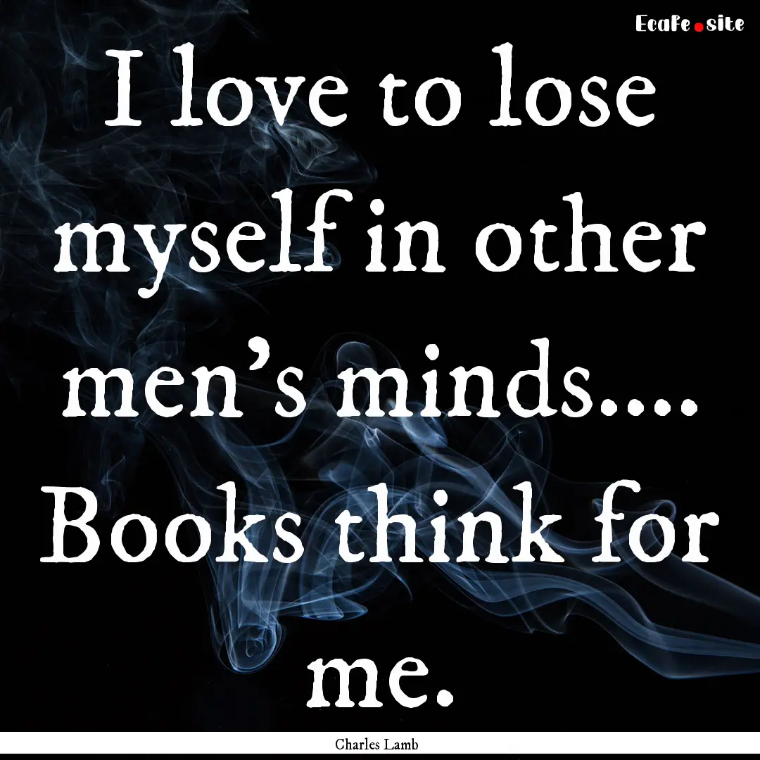 I love to lose myself in other men's minds........ : Quote by Charles Lamb