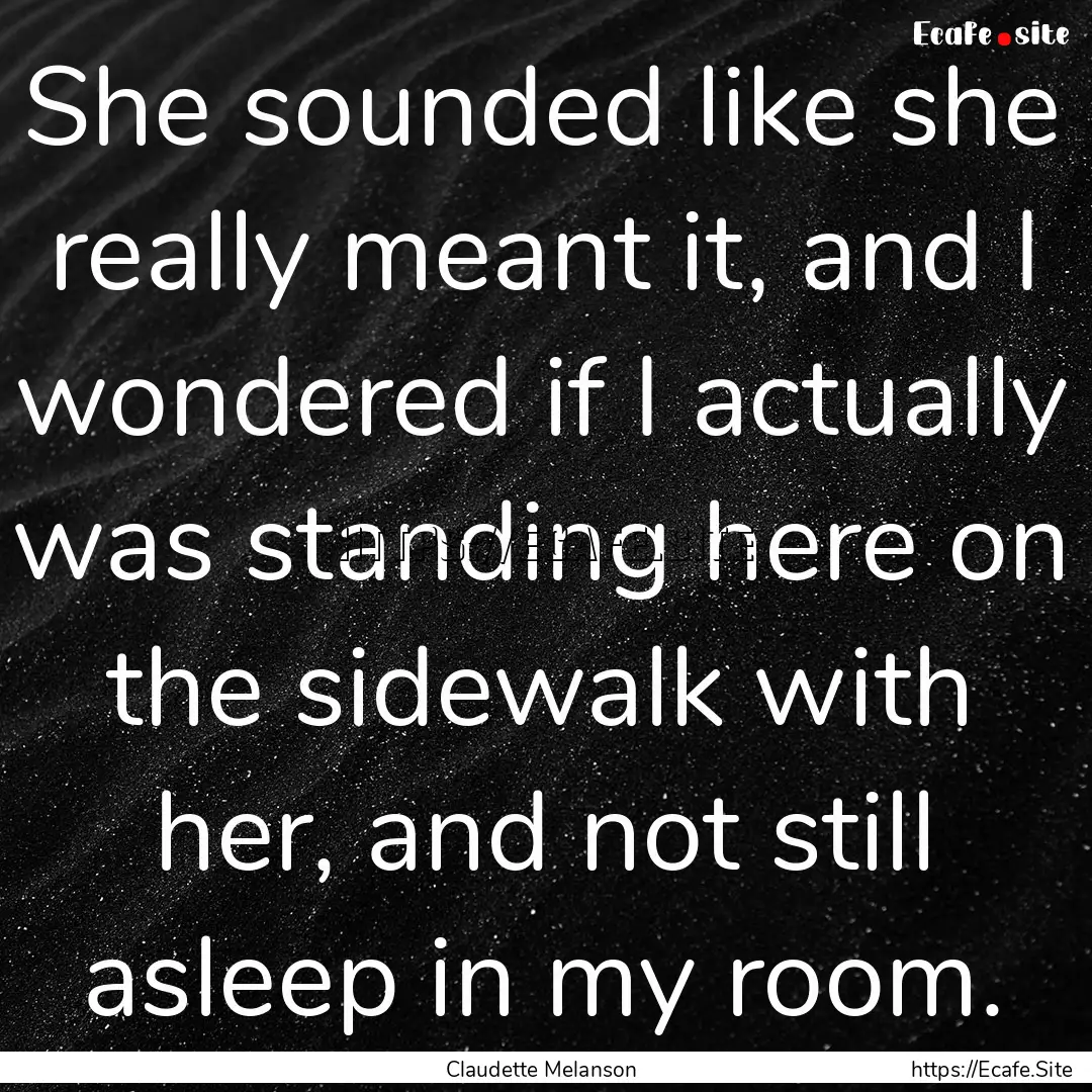 She sounded like she really meant it, and.... : Quote by Claudette Melanson