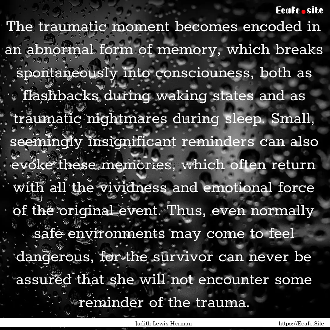 The traumatic moment becomes encoded in an.... : Quote by Judith Lewis Herman