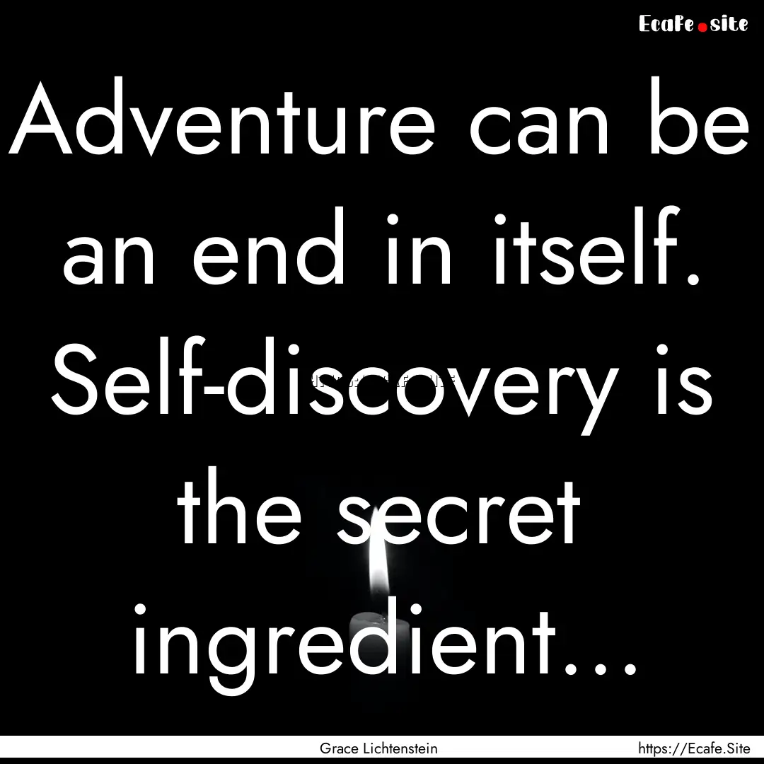 Adventure can be an end in itself. Self-discovery.... : Quote by Grace Lichtenstein