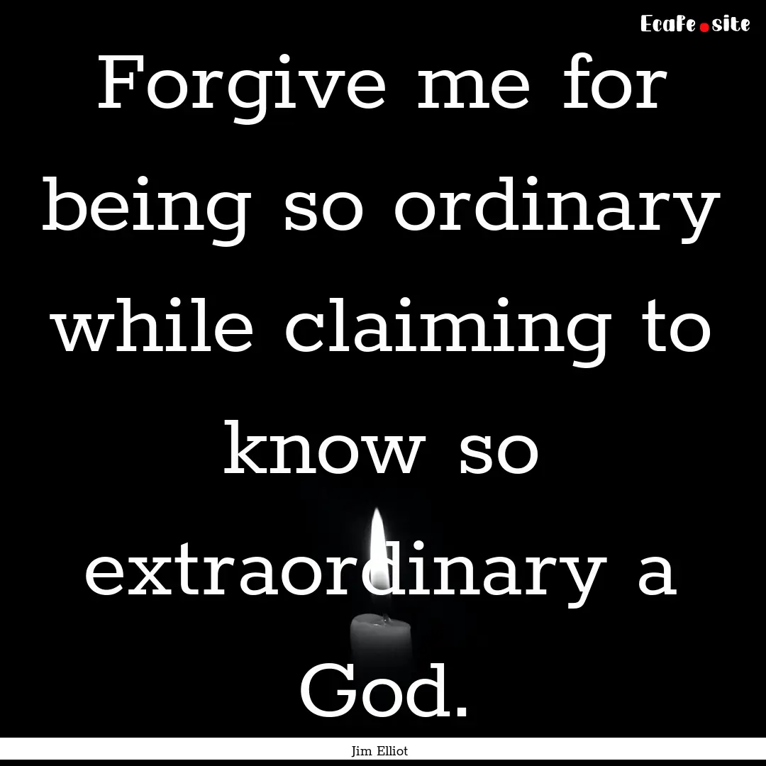 Forgive me for being so ordinary while claiming.... : Quote by Jim Elliot