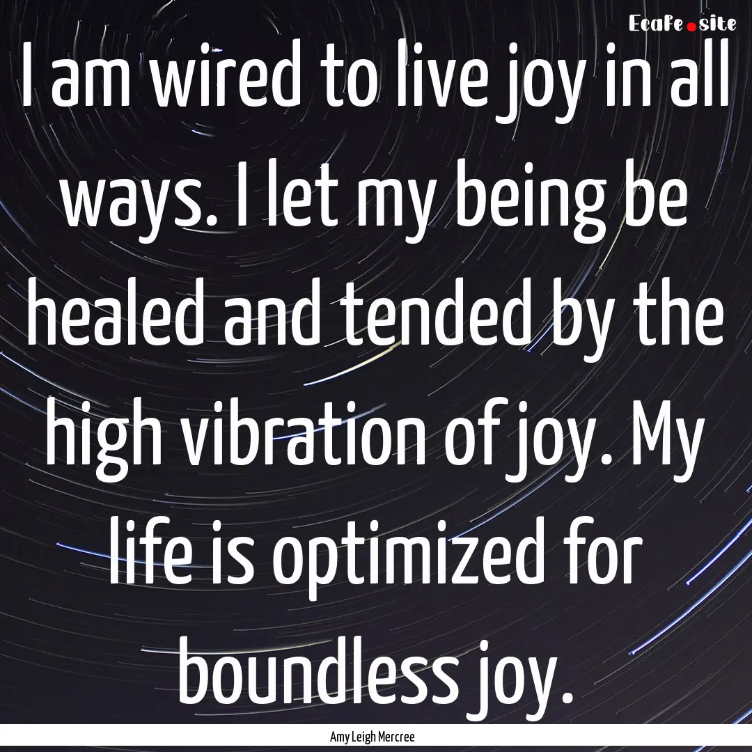 I am wired to live joy in all ways. I let.... : Quote by Amy Leigh Mercree