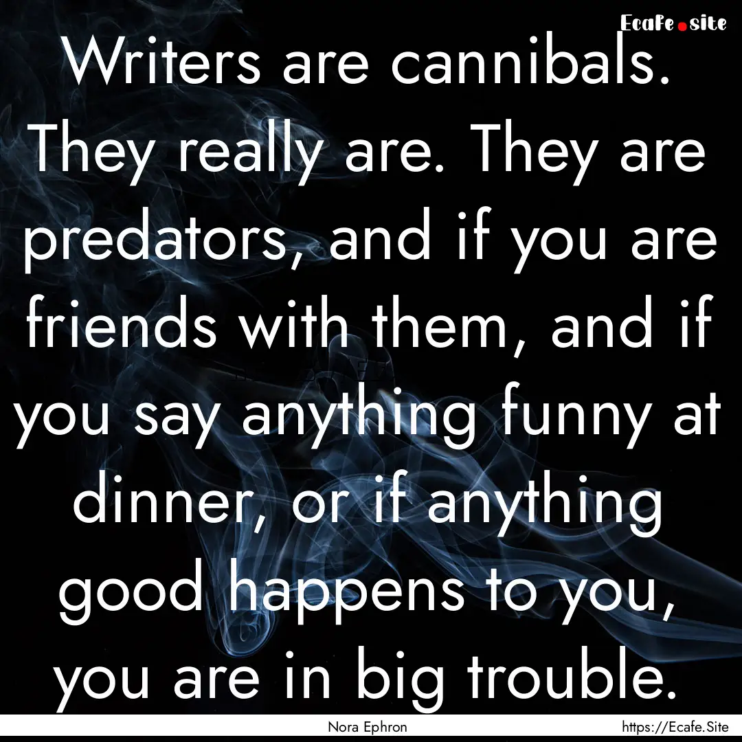 Writers are cannibals. They really are. They.... : Quote by Nora Ephron