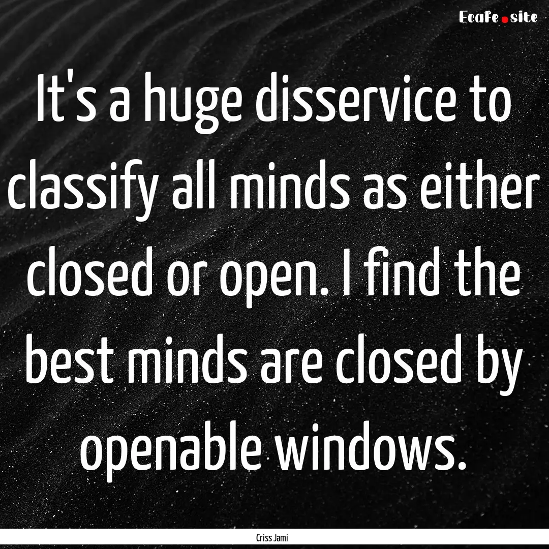 It's a huge disservice to classify all minds.... : Quote by Criss Jami