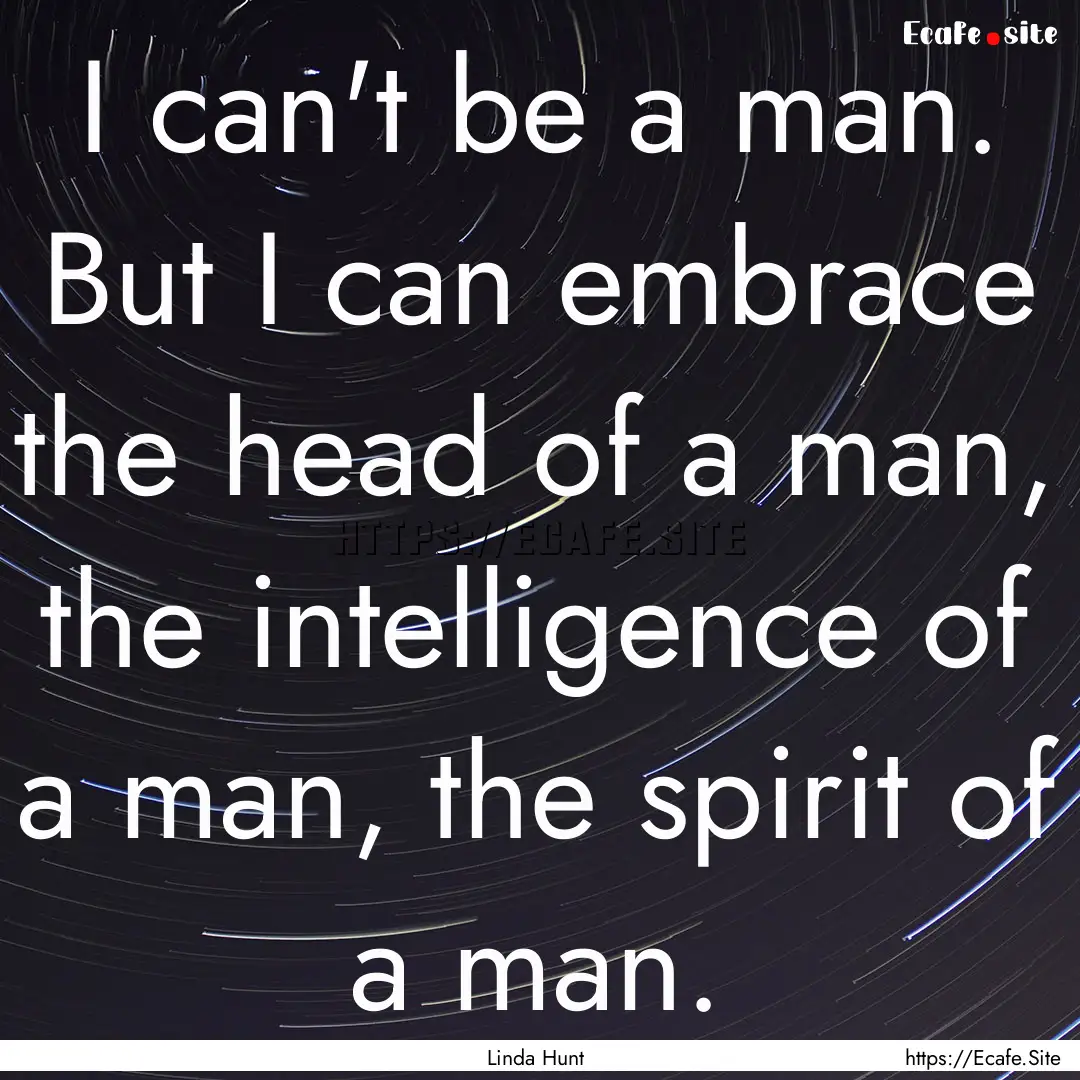 I can't be a man. But I can embrace the head.... : Quote by Linda Hunt