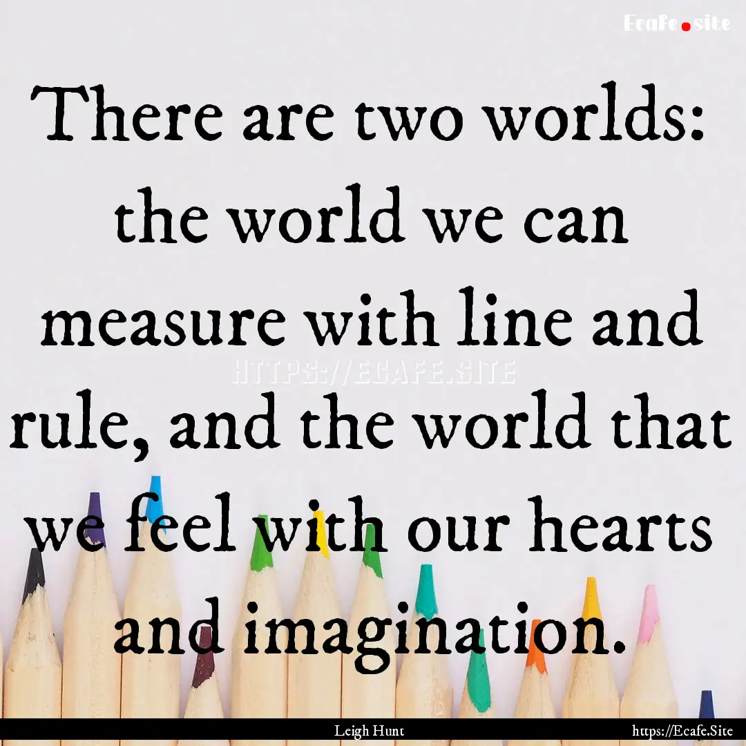 There are two worlds: the world we can measure.... : Quote by Leigh Hunt