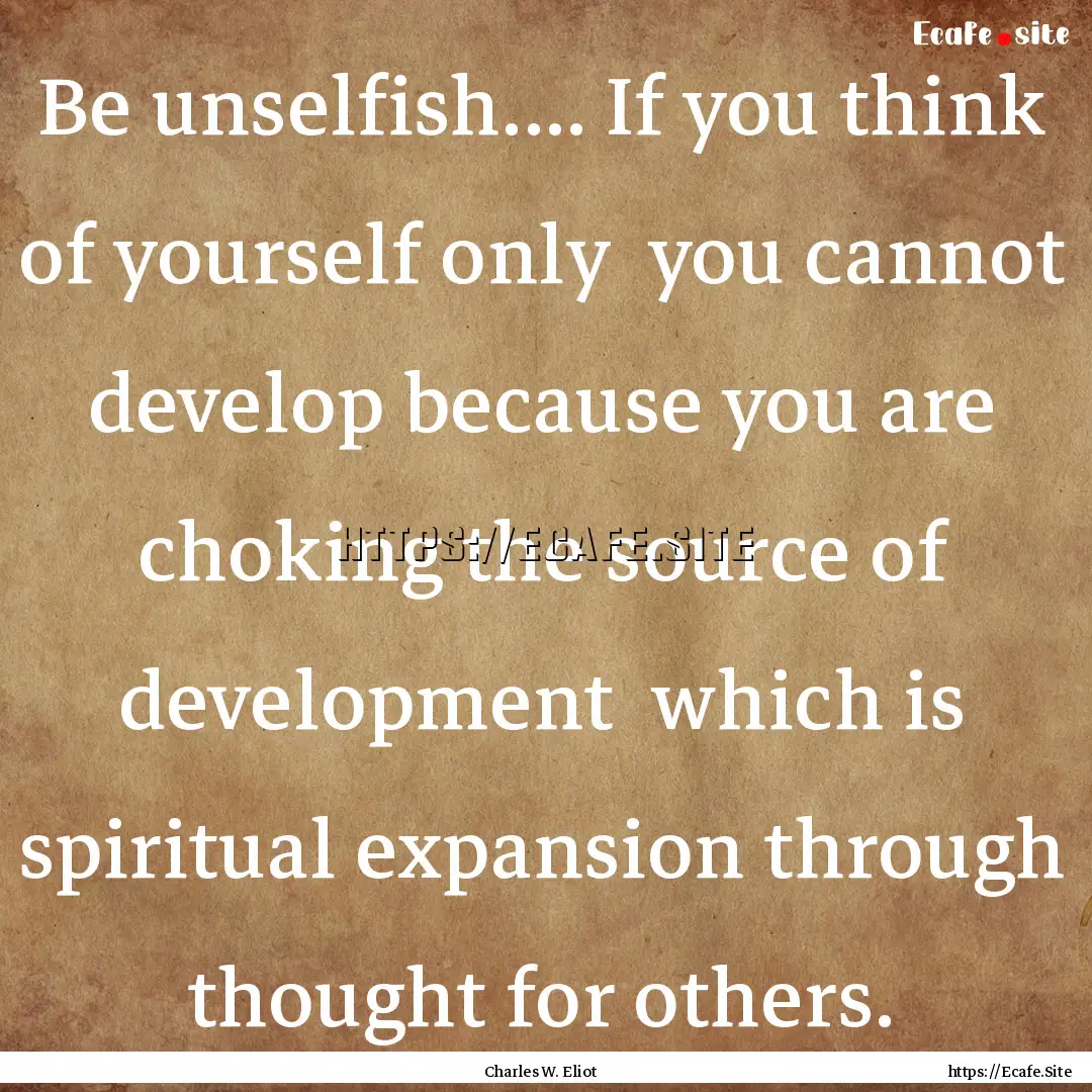 Be unselfish.... If you think of yourself.... : Quote by Charles W. Eliot