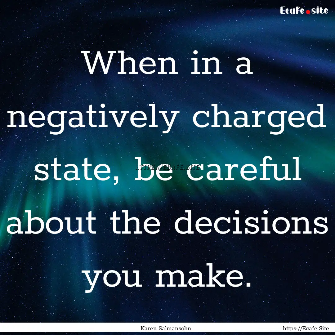 When in a negatively charged state, be careful.... : Quote by Karen Salmansohn