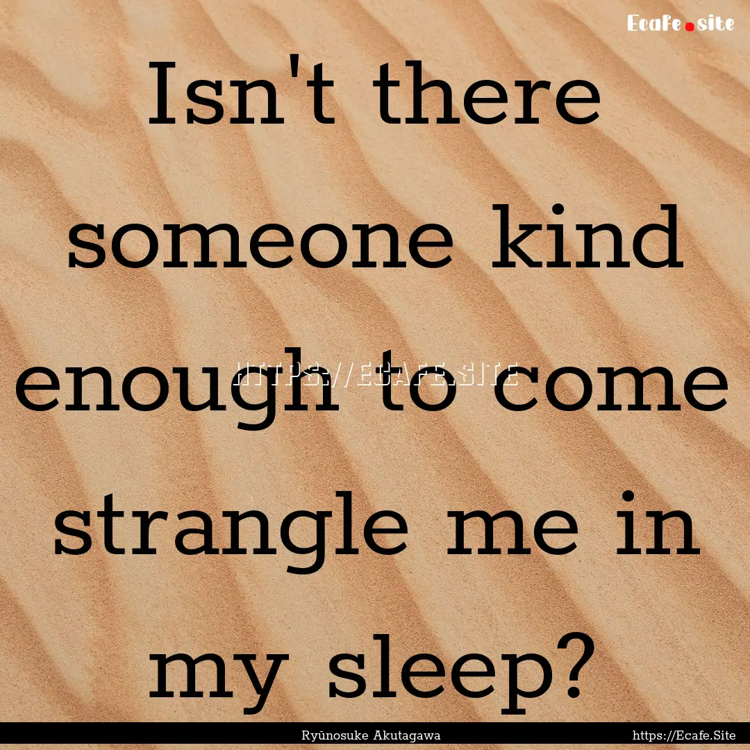 Isn't there someone kind enough to come strangle.... : Quote by Ryūnosuke Akutagawa