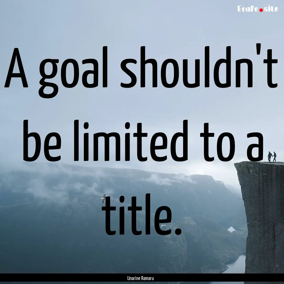 A goal shouldn't be limited to a title. : Quote by Unarine Ramaru