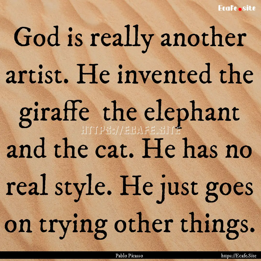 God is really another artist. He invented.... : Quote by Pablo Picasso