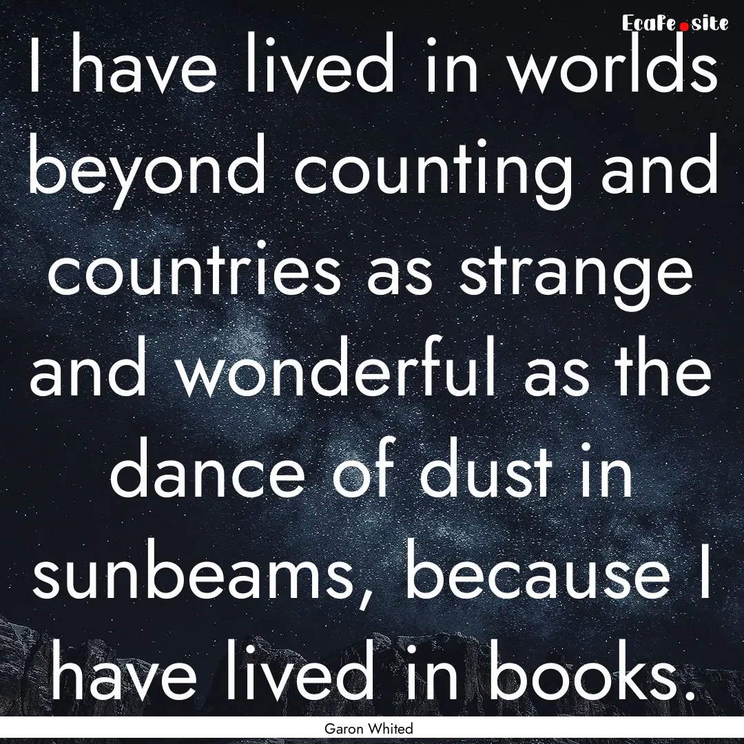 I have lived in worlds beyond counting and.... : Quote by Garon Whited