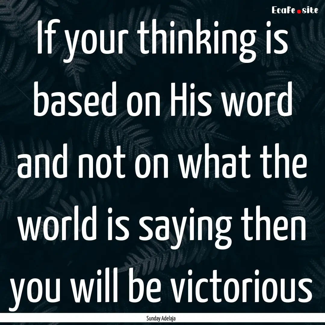 If your thinking is based on His word and.... : Quote by Sunday Adelaja