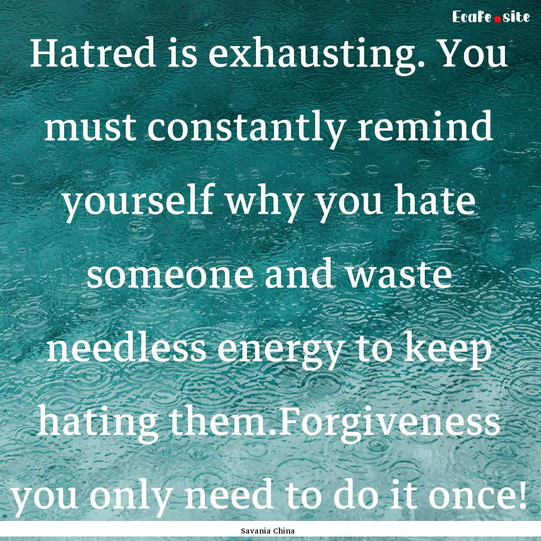 Hatred is exhausting. You must constantly.... : Quote by Savania China