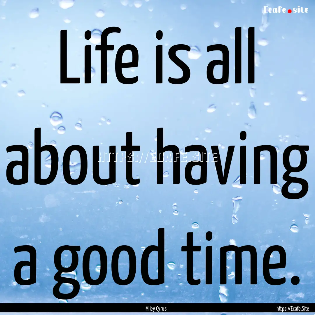 Life is all about having a good time. : Quote by Miley Cyrus