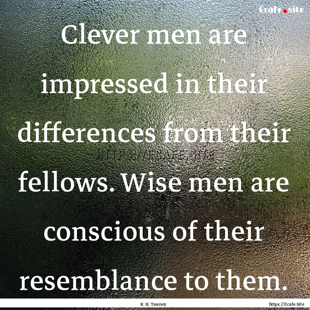 Clever men are impressed in their differences.... : Quote by R. H. Tawney