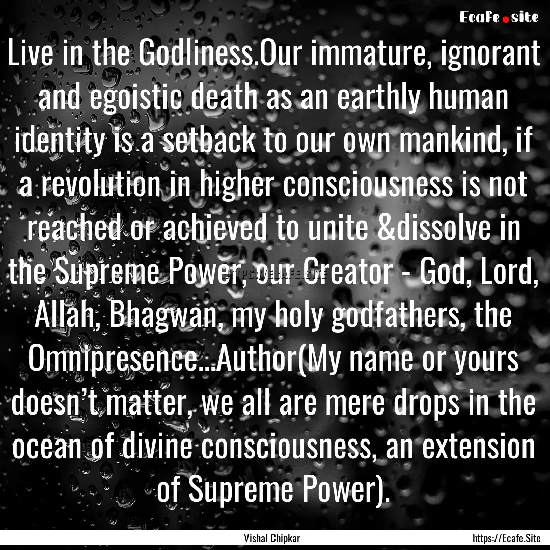 Live in the Godliness.Our immature, ignorant.... : Quote by Vishal Chipkar