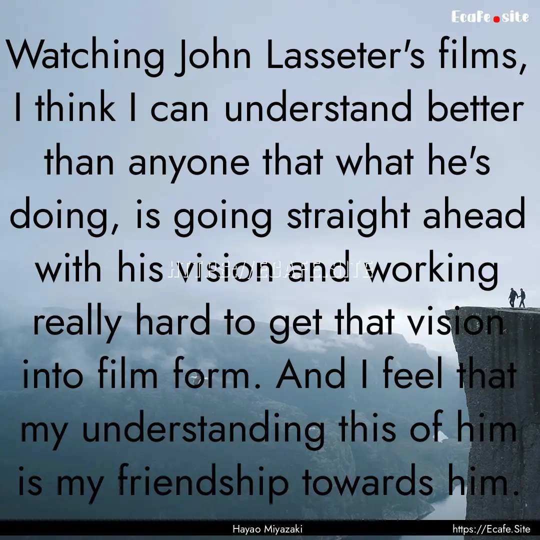 Watching John Lasseter's films, I think I.... : Quote by Hayao Miyazaki