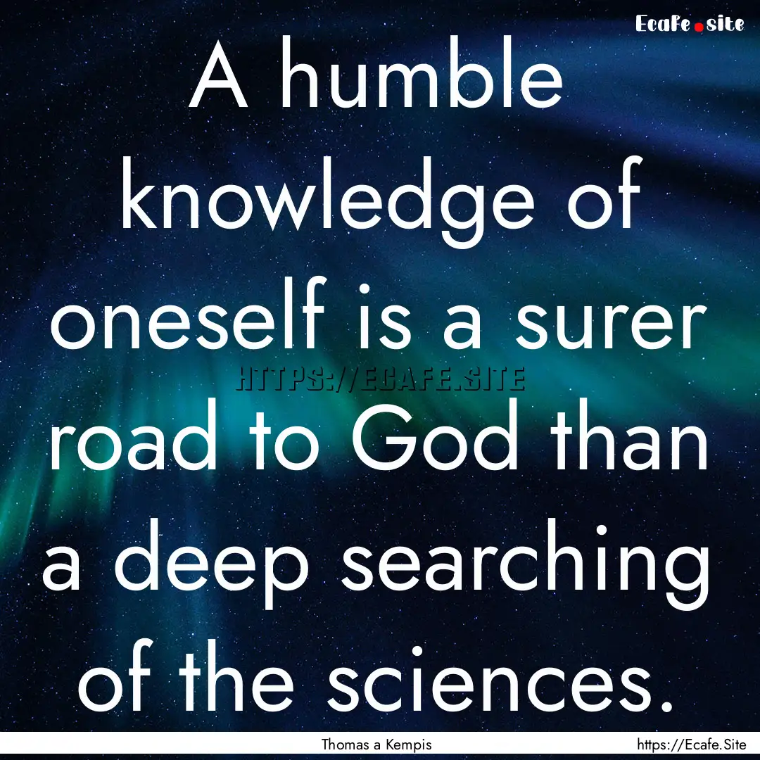 A humble knowledge of oneself is a surer.... : Quote by Thomas a Kempis